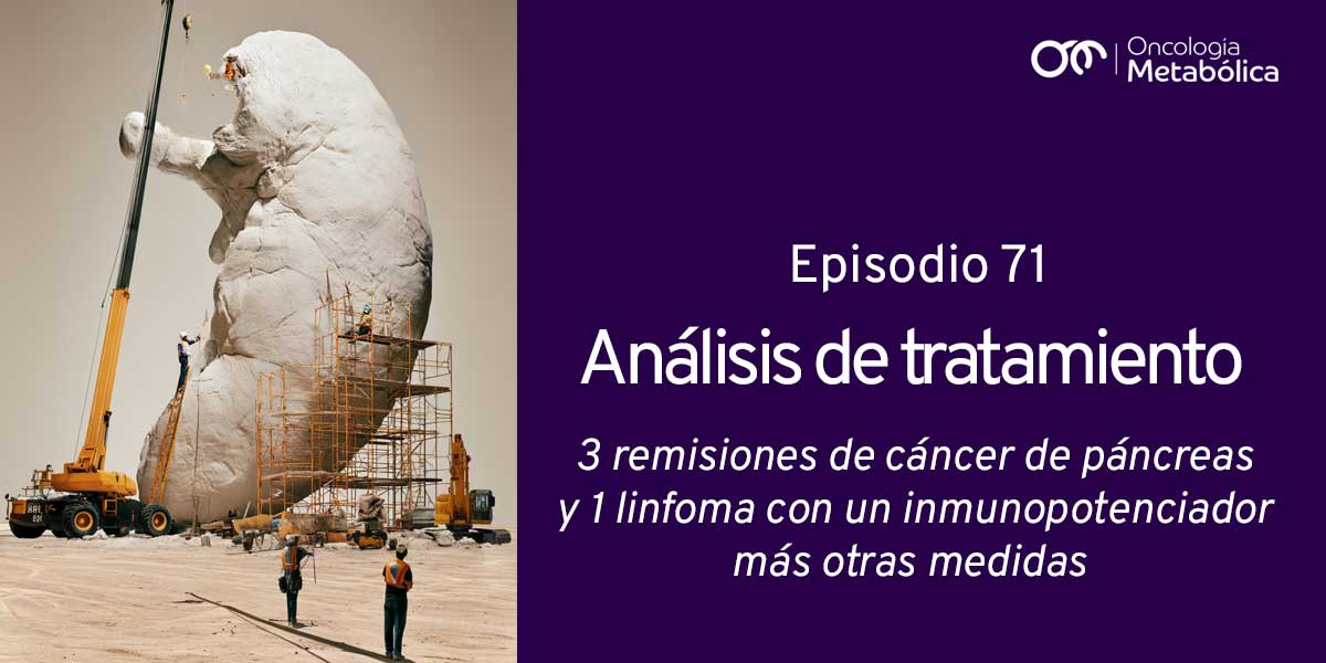 Episodio 71: análisis de tratamiento. 3 remisiones de cáncer de páncreas y 1 linfoma con un inmunopotenciador más otras medidas