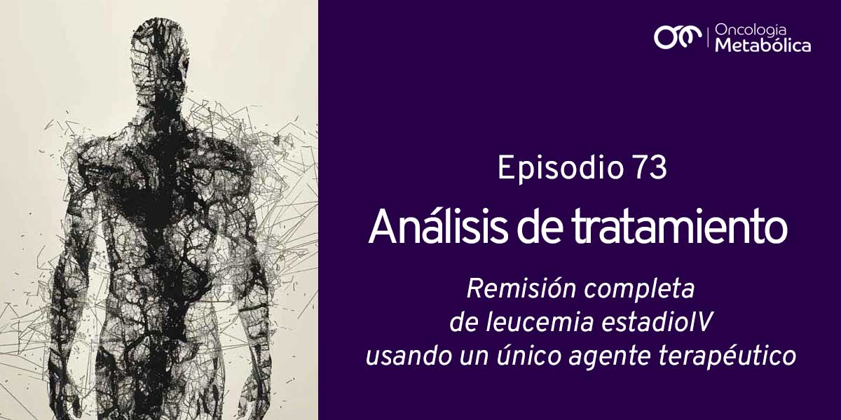 Episodio 73: Análisis de tratamiento. Remisión completa de leucemia estadio IV usando un solo agente terapéutico