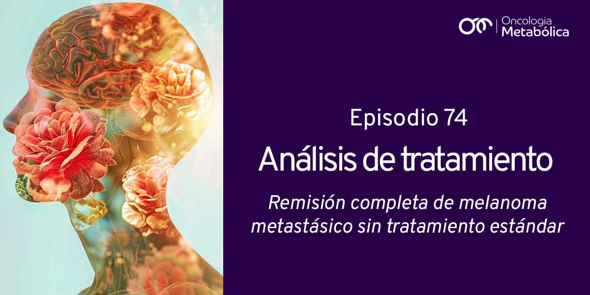 Episodio 74: análisis de tratamiento. Remisión completa de un melanoma metastásico sin tratamiento estándar