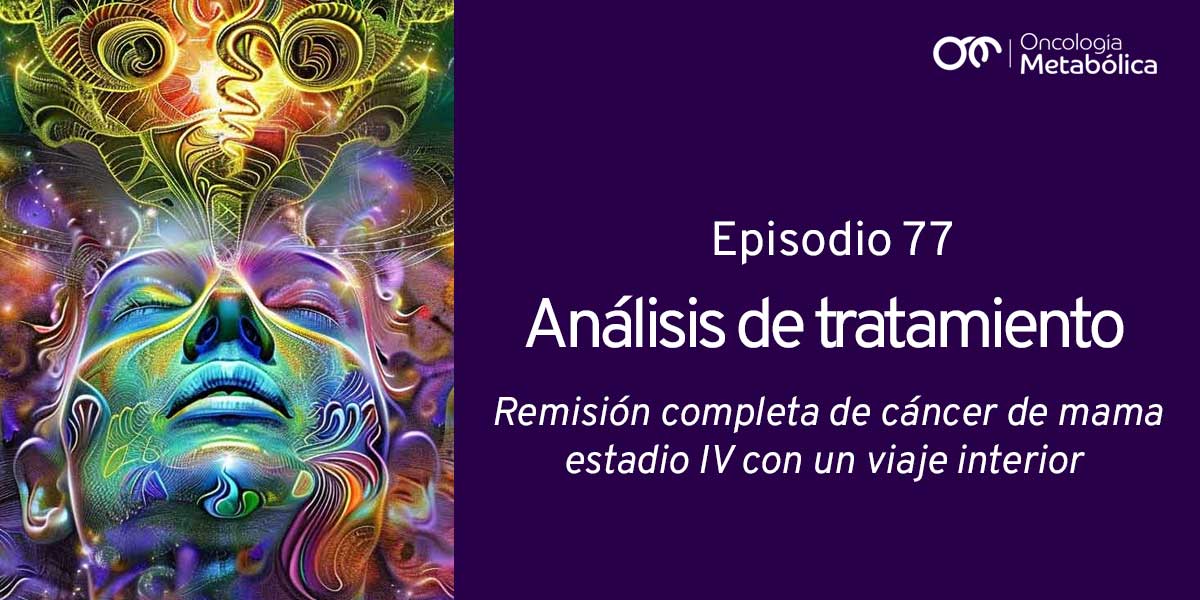 Episodio 77: análisis de tratamiento. Remisión completa de un cáncer de mama estadio IV con un viaje interior